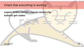 TM
2402/10/17
Check that everything is workingCheck that everything is working
export KUBECONFIG=./run/pi-cluster.cfg
kubectl get nodes
NAME STATUS AGE
n0 Ready 77d
n1 Ready 77d
n2 Ready 77d
 