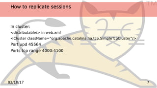 TM
702/10/17
How to replicate sessionsHow to replicate sessions
In cluster:
<distributable/> in web.xml
<Cluster className...