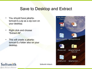 Save to Desktop and Extract You should have jakarta-tomcat-5.x.zip as a zip icon on your desktop. Right click and choose  “Extract All”. This will create a jakarta-tomcat-5.x folder also on your desktop. 