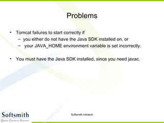 Problems Tomcat failures to start correctly if  you either do not have the Java SDK installed on, or your JAVA_HOME environment variable is set incorrectly. You must have the Java SDK installed, since you need javac. 