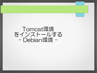 Tomcat環境
をインストールする
- Debian環境 -
 