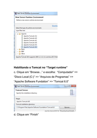 Habilitando o Tomcat no “Target runtime”
c. Clique em “Browse...” e escolha: “Computador” >>
“Disco Local (C:)” >> “Arquivos de Programas” >>
“Apache Software Fundation” >> “Tomcat 6.0”
d. Clique em “Finish”
 