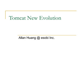 Tomcat New Evolution

Allan Huang @ esobi Inc.

 