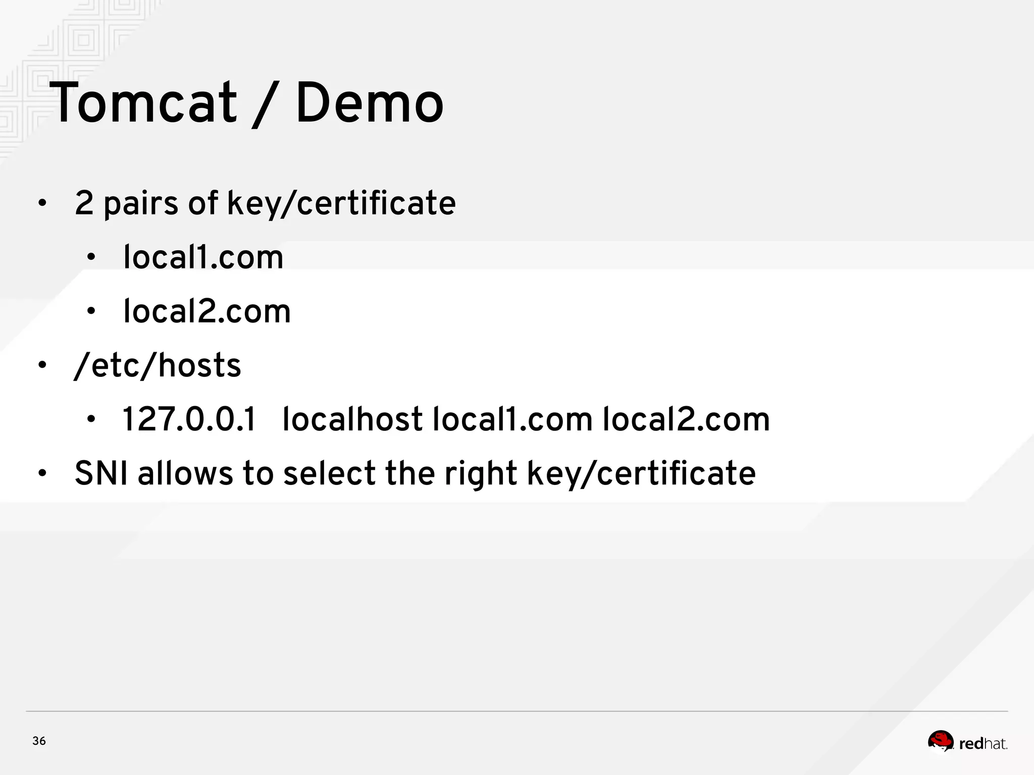 36
Tomcat / Demo
• 2 pairs of key/certificate
• local1.com
• local2.com
• /etc/hosts
• 127.0.0.1 localhost local1.com local2.com
• SNI allows to select the right key/certificate
 
