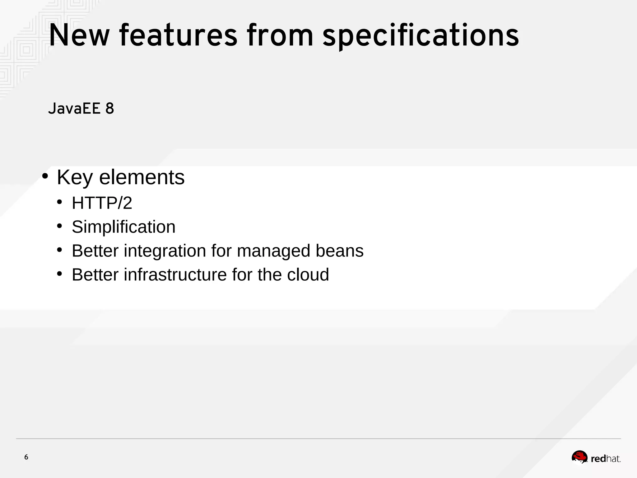 6
New features from specifications
JavaEE 8
●
Key elements
●
HTTP/2
●
Simplification
●
Better integration for managed beans
●
Better infrastructure for the cloud
 