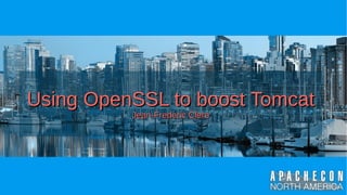Using OpenSSL to boost TomcatUsing OpenSSL to boost Tomcat
Jean-Frederic ClereJean-Frederic Clere
 
