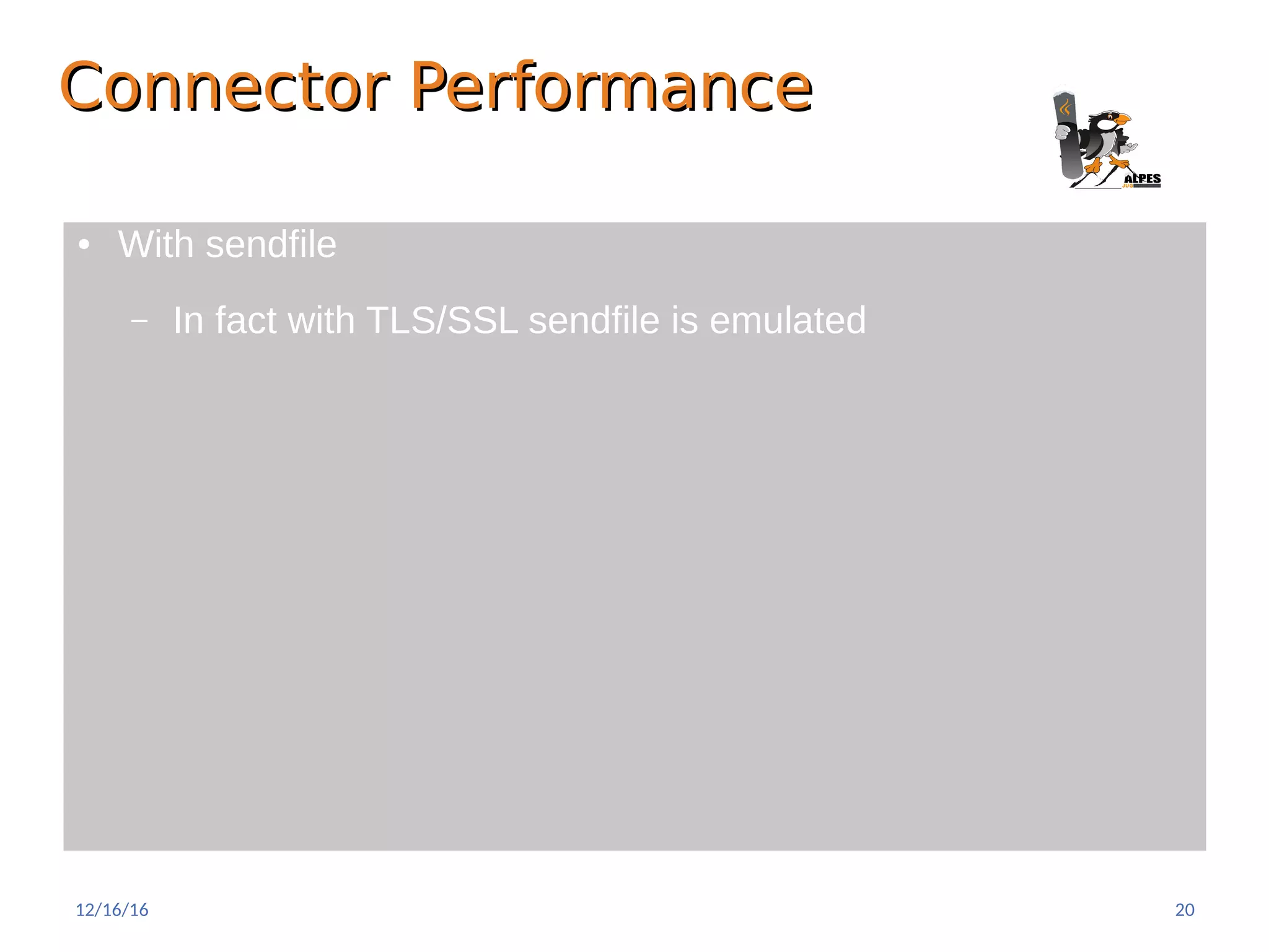 Connector PerformanceConnector Performance
● With sendfile
– In fact with TLS/SSL sendfile is emulated
12/16/16 20
 