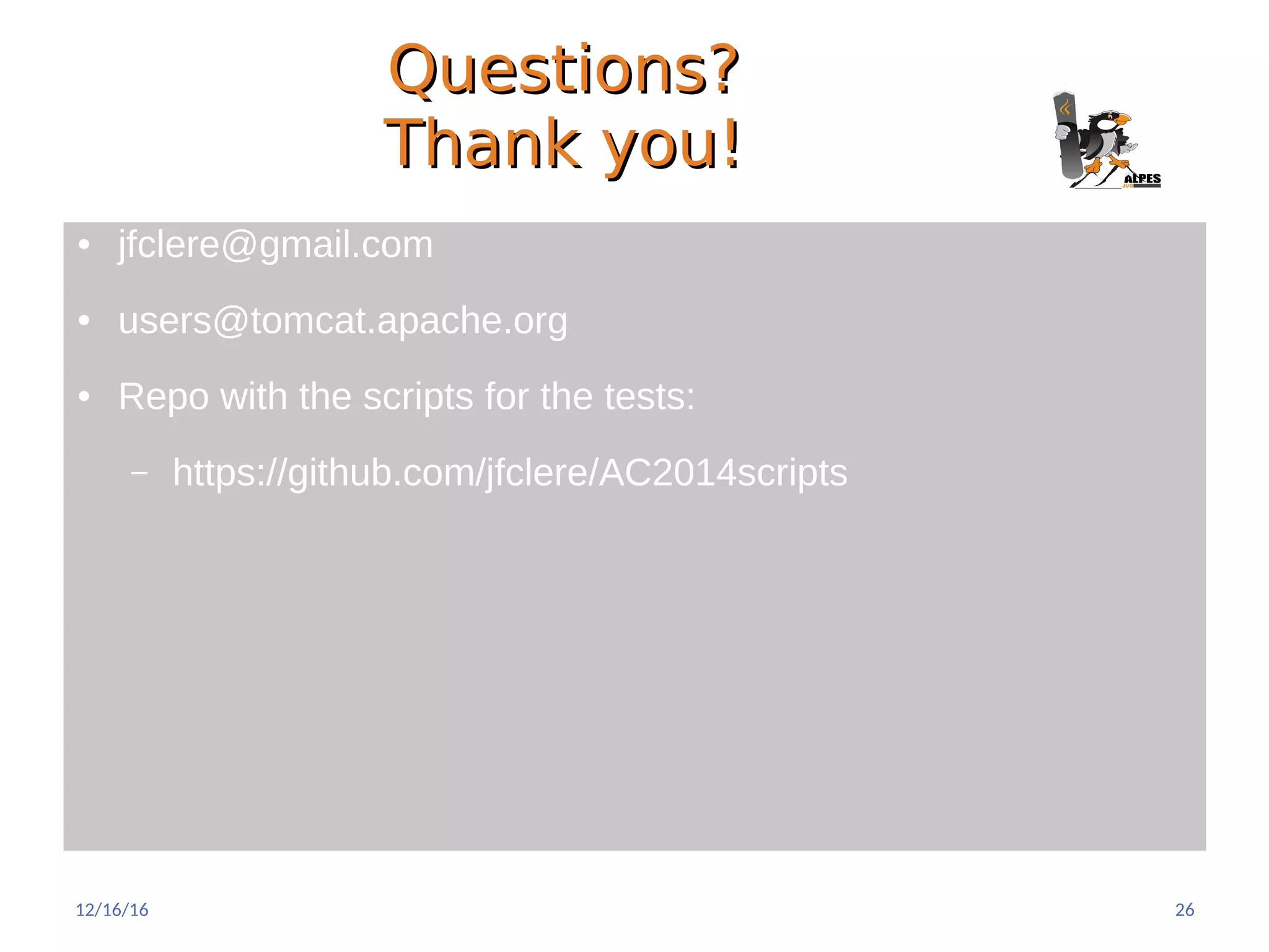 Questions?Questions?
Thank you!Thank you!
● jfclere@gmail.com
● users@tomcat.apache.org
● Repo with the scripts for the tests:
– https://github.com/jfclere/AC2014scripts
12/16/16 26
 