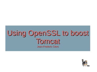 Using OpenSSL to boostUsing OpenSSL to boost
TomcatTomcat
Jean-Frederic ClereJean-Frederic Clere
 