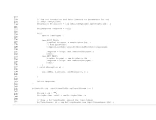 217
218
219
220
221
222
223
224
225
226
227
228
229
230
231
232
233
234
235
236
237
238
239
240
241
242
243
244
245
246
247
248
249
250
251
// Use our connection and data timeouts as parameters for our
// DefaultHttpClient
HttpClient httpclient = new DefaultHttpClient(getHttpParams());
HttpResponse response = null;
try {
switch (taskType) {
case POST_TASK:
HttpPost httppost = new HttpPost(url);
// Add parameters
httppost.setEntity(new UrlEncodedFormEntity(params));
response = httpclient.execute(httppost);
break;
case GET_TASK:
HttpGet httpget = new HttpGet(url);
response = httpclient.execute(httpget);
break;
}
} catch (Exception e) {
Log.e(TAG, e.getLocalizedMessage(), e);
}
return response;
}
private String inputStreamToString(InputStream is) {
String line = "";
StringBuilder total = new StringBuilder();
// Wrap a BufferedReader around the InputStream
BufferedReader rd = new BufferedReader(new InputStreamReader(is));
 