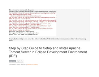 The web service responds to the post:
Hopefully, this will give you some idea of how to build an Android client that communicates with a web service using
REST.
Step by Step Guide to Setup and Install Apache
Tomcat Server in Eclipse Development Environment
(IDE)
SHORT LINK:
http://crunfy.m
Last Updated on January 16th, 2015 by Crunchify 6 Comments
 
