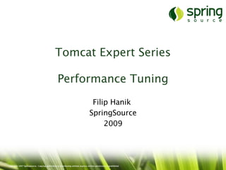 Tomcat Expert Series

                                                  Performance Tuning
                                                                                    Filip Hanik
                                                                                   SpringSource
                                                                                        2009




Copyright 2007 SpringSource. Copying, publishing or distributing without express written permission is prohibited.
 