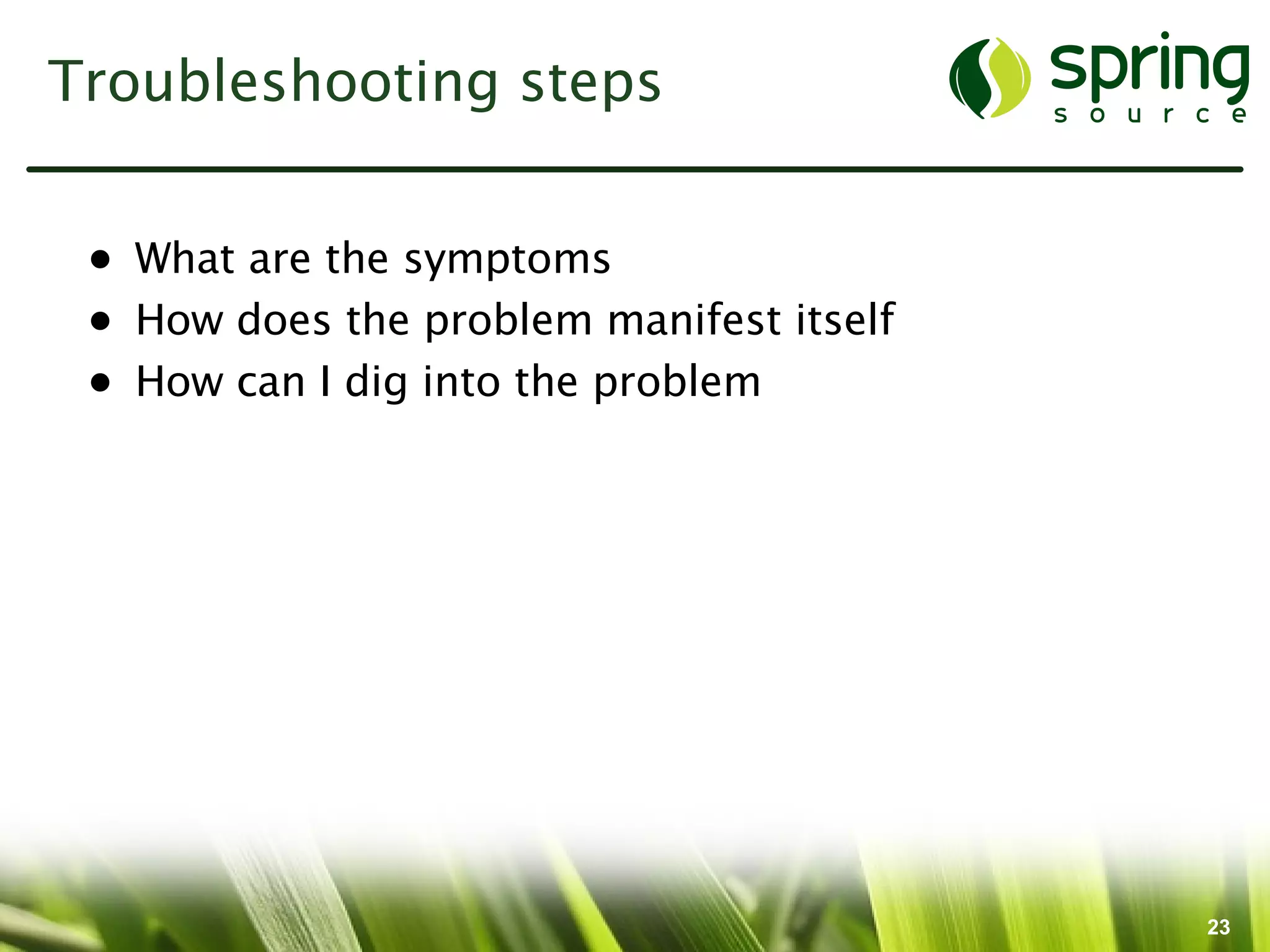 Troubleshooting steps


 • What are the symptoms
 • How does the problem manifest itself
 • How can I dig into the problem




                                          23
 