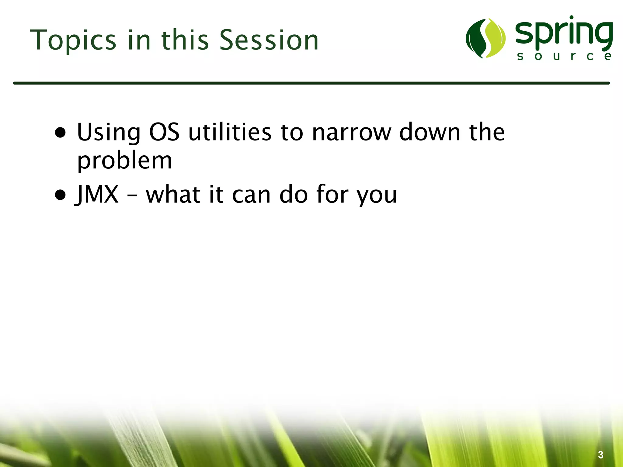 Topics in this Session


 • Using OS utilities to narrow down the
   problem
 • JMX – what it can do for you




                                           3
 