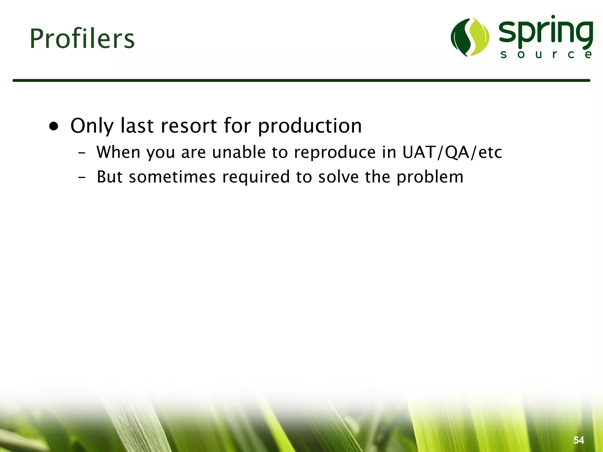 Profilers


 • Only last resort for production
    – When you are unable to reproduce in UAT/QA/etc
    – But sometimes required to solve the problem




                                                       54
 