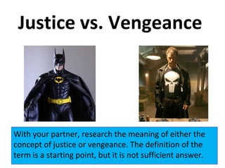 Justice vs. Vengeance
With your partner, research the meaning of either the
concept of justice or vengeance. The definition of the
term is a starting point, but it is not sufficient answer.
 