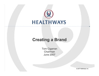Creating a Brand
    Tom Cigarran
     Chairman
     June 2007




                   © 2007 Healthways, Inc.
 