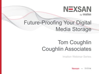 Future-Proofing Your Digital
Media Storage
Tom Coughlin
Coughlin Associates
Imation Webinar Series
Nexsan — 7/17/14
 