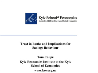 Trust in Banks and Implications for Savings Behaviour Tom Coupé Kyiv Economics Institute at the Kyiv School of Economics www.kse.org.ua 