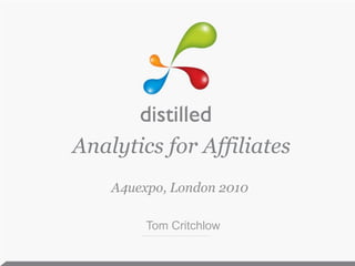 Analytics for Affiliates A4uexpo, London 2010 Tom Critchlow 