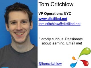 Tom Critchlow
VP Operations NYC
www.distilled.net
tom.critchlow@distilled.net



Fiercely curious. Passionate
  about learning. Email me!




@tomcritchlow
 