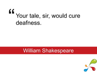 “Your tale, sir, would cure deafness.William Shakespeare