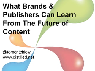 What Brands &
Publishers Can Learn
From The Future of
Content

@tomcritchlow
www.distilled.net
 