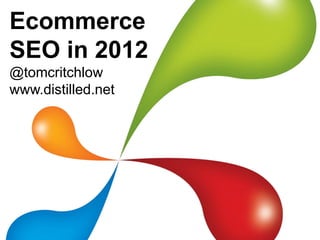 Ecommerce
SEO in 2012
@tomcritchlow
www.distilled.net
 