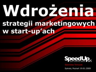 Wdrożenia
strategii marketingowych
w start-up’ach



                Stanisław Tomczak
                Sykreo, Poznań 19.01.2009
 