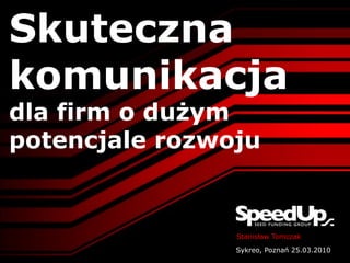 Skuteczna
komunikacja
dla firm o dużym
potencjale rozwoju


                Stanisław Tomczak
                Sykreo, Poznań 25.03.2010
 