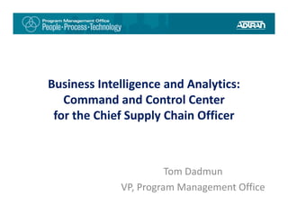 Business Intelligence and Analytics: 
   Command and Control Center 
   C        d dC t lC t
 for the Chief Supply Chain Officer 



                       Tom Dadmun 
             VP, Program Management Office
 