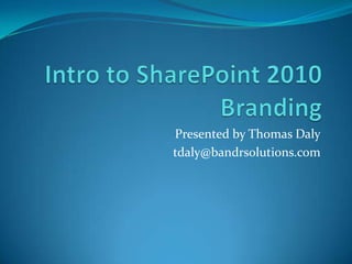 Intro to SharePoint 2010 Branding Presented by Thomas Daly tdaly@bandrsolutions.com 