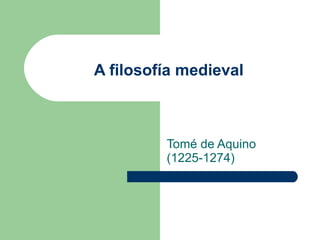A filosofía medieval Tomé de Aquino (1225-1274)  
