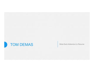 TOM DEMAS Slide-Deck Addendum to Resume
 