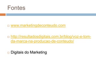 Fontes
 www.marketingdeconteudo.com
 http://resultadosdigitais.com.br/blog/voz-e-tom-
da-marca-na-producao-de-conteudo/
 Digitais do Marketing
 