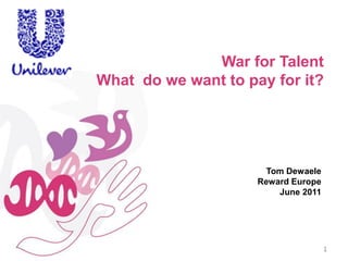 War for Talent
What do we want to pay for it?




                       Tom Dewaele
                     Reward Europe
                         June 2011




                                     1
 