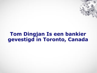 Tom Dingjan Is een bankier
gevestigd in Toronto, Canada
 