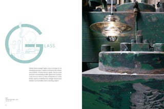 LAS S




                             These heavyweight lights pay homage to an
                             industrial process. A direct contrast to the artisan
                             association of hand-blown glass, the process
                             involves compressing molten glass into a hollow-
                             core mould which is then annealed in a kiln.
                             Rarely used in contemporary design, the process
                             results in an incredibly hard-wearing object.




Right:
Pressed Glass Light – Lens
  p. 74–75



16                                                                                  17
 