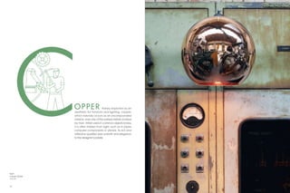 OPPER                  Rarely explored as an
               aesthetic for furniture and lighting, copper,
               which naturally occurs as an uncompounded
               mineral, was one of the earliest metals worked
               by man. When used in common objects today,
               it is often hidden from sight, such as in pipes,
               computer components or utensils. Its rich and
               reflective qualities add warmth and elegance
               to the designer’s palate.




Right:
Copper Shade
  p. 66



36                                                                37
 
