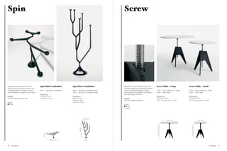 Spin                                                                                                                              Screw




Rotating mobile made from cast iron.            Spin Table Candelabra                        Spin Floor Candelabra                Made from a cast iron tripod base with         Screw Table – Large                                   Screw Table – Small
The arms can be locked into place. The                                                                                            a white marble top. The aluminium thread
candelabra takes a variety of candle            SPT01                Spin Table Candelabra   SPF03   Spin Floor Candelabra Arms   allows for multiple heights by simply          SCT01                       Screw Table Top – Large   SCT02                         Screw Table Top – Small
sizes. Available as a table or floor version.                                                SPF04   Spin Floor Candelabra Base   spinning the top. Available in two different   SCB01                       Screw Base                SCB01                         Screw Base
                                                Dimensions                                                                        size tops: large and small.
Material                                        H 55 cm / 21.6 in                            Dimensions                                                                          Dimensions                                            Dimensions
Cast iron, black powder coat                    W 105 cm / 41.3 in                           Ø 30 cm / 12 in                      Material                                       Ø 90 cm / 35.4 in                                     Ø 60 cm / 23.6 in
                                                                                             H 160 cm / 63 in                     Cast iron, marble, aluminium                   H 55 – 84.5 cm / 21.6 – 33.2 in                       H 55 – 84.5 cm / 21.6 – 33.2 in
Colour                                                                                       W 65 cm / 25.5 in
  Black                                                                                                                           Colour
                                                                                                                                    Black
                                                                                                                                    White




                                                                                                                   65 / 25.5”
                                                                                                                                                                                                                  90 / 35.4”                                             60 / 23.6”




                                                                                                                                                                                                                                          55 – 84.5 / 21.6 – 33.2”
                                                                                                                                                                                  55 – 84.5 / 21.6 – 33.2”
                                                                                                       160 / 63”
                                                        55 / 21.6”




                                                                          105 / 41.3”                               30 / 12”




60   Cast Metal                                                                                                                                                                                                                                                                        Cast Metal   61
 