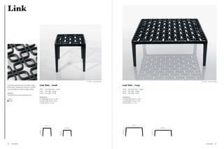 Link




                                                                                                               Link Table – Small (large legs)                                                                   Link Table – Large (small legs)



Solid cast aluminium and powder coated         Link Table – Small                                                                                Link Table – Large
black finish, suitable for outdoor or indoor
use. Available in a small or large version.    LKT01        Link Table Top – Small                                                               LKT02        Link Table Top – Large
                                               LKL01        Link Legs – Large                                                                    LKL01        Link Legs – Large
Material                                       LKL02        Link Legs – Small                                                                    LKL02        Link Legs – Small
Cast aluminium, black powder coat
                                               Dimensions                                                                                        Dimensions
Colour                                         H (large legs) 40 cm / 15.8 in                                                                    H (large legs) 40 cm / 15.8 in
  Black                                        H (small legs) 30 cm / 11.8 in                                                                    H (small legs) 30 cm / 11.8 in
                                               W (top) 39 cm / 15.4 in                                                                           W (top) 80 cm / 31.5 in




                                                            39 / 15.4”                                                                                              80 / 31.5”

                                                                                                  39 / 15.4”                                                                                        80 / 31.5”
                                                                                                                                                 40 / 15.8”
                                               40 / 15.8”




                                                                                     30 / 11.8”




                                                                                                                                                                                       30 / 11.8”
62   Cast Metal                                                                                                                                                                                                          Cast Metal         63
 