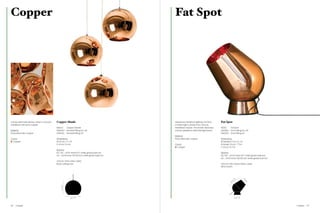 Copper                                                                                       Fat Spot




A polycarbonate sphere, which is vacuum   Copper Shade                                       Inspired by theatrical lighting, this floor   Fat Spot
metallised with pure copper.                                                                 or table light is made from vacuum
                                          MSS45            Copper Shade                      metallised copper. The shade and base         FSS02     Fat Spot
Material                                  SPA01EU          Pendant Fitting EU / UK           can be adjusted to direct the light beam.     FSA01EU   Floor Fitting EU / UK
Polycarbonate, copper                     SPA01UL          Pendant Fitting US                                                              FSA01US   Floor Fitting US
                                                                                             Material
Colour                                    Dimensions                                         Polycarbonate, copper                         Dimensions
  Copper                                  Ø 45 cm / 17.7 in                                                                                Ø (shade) 17 cm / 6.7 in
                                          H 41 cm / 16.4 in                                  Colour                                        Ø (base) 20 cm / 7.9 in
                                                                                               Copper                                      L 33 cm / 12.9 in
                                          Electrics
                                          EU / UK – 60 W (max) E27 white globe bulb incl.                                                  Electrics
                                          US – 60 W (max 100 W) E26 white globe bulb incl.                                                 EU / UK – 60 W (max) E27 white globe bulb incl.
                                                                                                                                           US – 60 W (max 100 W) E26 white globe bulb incl.
                                          250 cm / 98 in clear cable
                                          Black ceiling rose                                                                               300 cm / 118 in black fabric cable
                                                                                                                                           Inline switch




                                                                                                                                                                     9”




                                                                                                                                                                             17
                                                                                                                                                                2.




                                                                                                                                                                              /6
                                                                                                                                                           /1




                                                                                                                                                                                  .7
                                                                                                                                                      33




                                                                                                                                                                                  ”
                                              41 / 16.4”




                                                              45 / 17.7”                                                                                         20 / 7.9”




66   Copper                                                                                                                                                                                   Copper   67
 