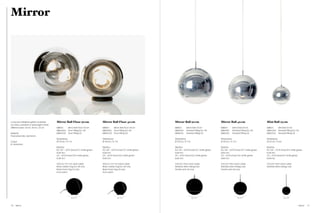 Mirror




A vacuum metallised globe available           Mirror Ball Floor 50 cm                Mirror Ball Floor 40 cm                Mirror Ball 50 cm                      Mirror Ball 40 cm                      Mini Ball 25 cm
as a floor, pendant or stand light in three
different sizes: 50 cm, 40 cm, 25 cm.         MBB50       Mirror Ball Floor 50 cm    MBB40       Mirror Ball Floor 40 cm    MBB50       Mirror Ball 50 cm          MBB40       Mirror Ball 40 cm          MBB25       Mini Ball 25 cm
                                              MBA06EU     Floor Fitting EU / UK      MBA06EU     Floor Fitting EU / UK      MBA01EU     Pendant Fitting EU / UK    MBA01EU     Pendant Fitting EU / UK    MBA03EU     Pendant Fitting EU / UK
Material                                      MBA02US     Floor Fitting US           MBA02US     Floor Fitting US           MBA01UL     Pendant Fitting US         MBA01UL     Pendant Fitting US         MBA03UL     Pendant Fitting US
Polycarbonate, aluminium
                                              Dimensions                             Dimensions                             Dimensions                             Dimensions                             Dimensions
Colour                                        Ø 50 cm / 19.7 in                      Ø 40 cm / 15.7 in                      Ø 50 cm / 19.7 in                      Ø 40 cm / 15.7 in                      Ø 25 cm / 9.8 in
  Aluminium
                                              Electrics                              Electrics                              Electrics                              Electrics                              Electrics
                                              EU / UK – 60 W (max) E27 white globe   EU / UK – 60 W (max) E27 white globe   EU / UK – 60 W (max) E27 white globe   EU / UK – 60 W (max) E27 white globe   EU / UK – 25 W (max) E14 white globe
                                              bulb incl.                             bulb incl.                             bulb incl.                             bulb incl.                             bulb incl.
                                              US – 60 W (max) E26 white globe        US – 60 W (max) E26 white globe        US – 60 W (max) E26 white globe        US – 60 W (max) E26 white globe        US – 25 W (max) E12 white globe
                                              bulb incl.                             bulb incl.                             bulb incl.                             bulb incl.                             bulb incl.

                                              400 cm / 157.4 in clear cable          400 cm / 157.4 in clear cable          250 cm / 98 in clear cable             250 cm / 98 in clear cable             250 cm / 98 in clear cable
                                              Black rubber ring EU / UK only         Black rubber ring EU / UK only         Stainless steel ceiling rose           Stainless steel ceiling rose           Stainless steel ceiling rose
                                              Black foam ring US only                Black foam ring US only                Tensile wire US only                   Tensile wire US only
                                              Foot switch                            Foot switch




                                                              50 / 19.7”                             40 / 15.7”                                 50 / 19.7”                             40 / 15.7”                            25 / 9.8”




70   Mirror                                                                                                                                                                                                                                 Mirror   71
 