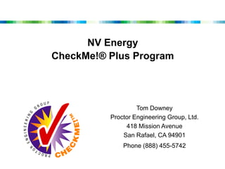 NV Energy CheckMe!® Plus Program Tom Downey Proctor Engineering Group, Ltd. 418 Mission Avenue San Rafael, CA 94901 Phone (888) 455-5742 