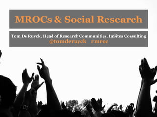 MROCs & Social Research
Tom De Ruyck, Head of Research Communities, InSites Consulting
                 @tomderuyck #mroc
 