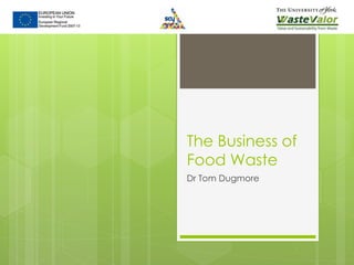 The Business of
Food Waste
Dr Tom Dugmore
 
