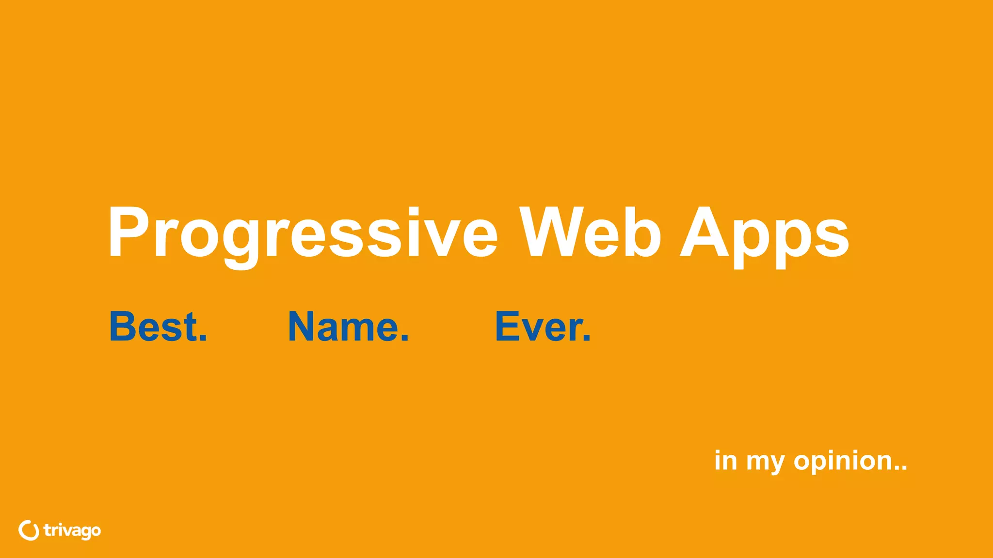 Progressive Web Apps
Best. Name. Ever.
in my opinion..
 