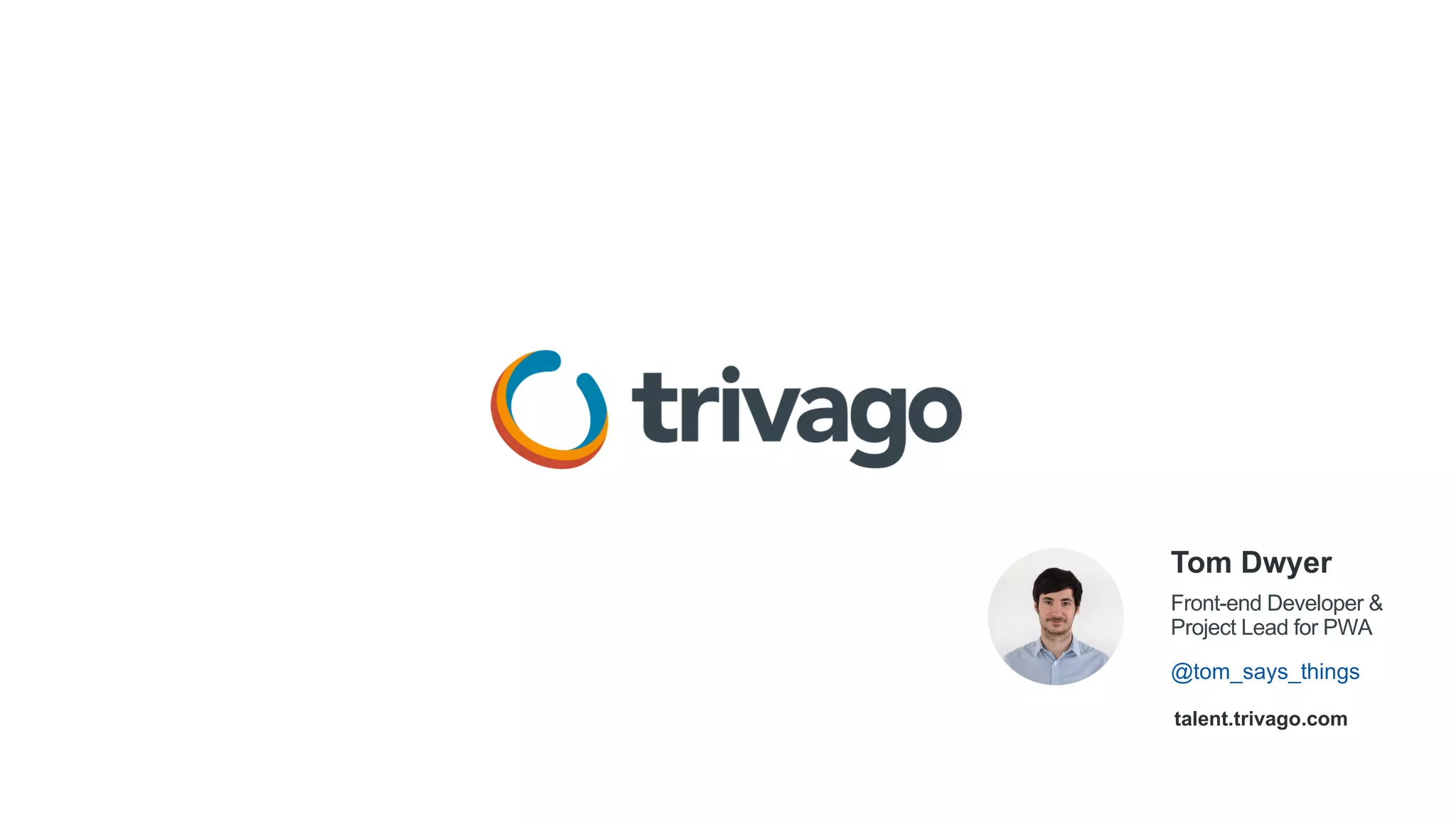 @tom_says_things
Front-end Developer &
Project Lead for PWA
Tom Dwyer
talent.trivago.com
 