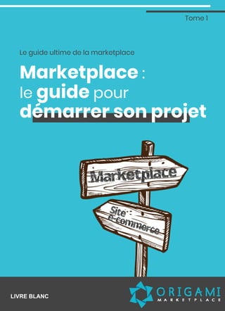 Le guide ultime de la marketplace
LIVRE BLANC
Marketplace :
le guide pour
démarrer son projet
Tome 1
 