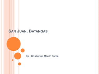 San Juan, Batangas,[object Object],By : Kristienne Mae F. Tome,[object Object]